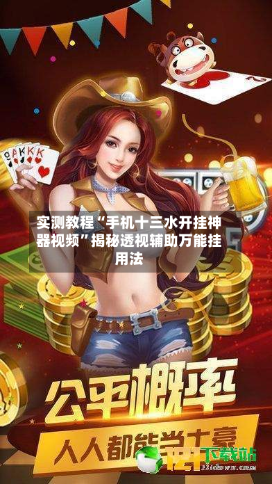 实测教程“手机十三水开挂神器视频”揭秘透视辅助万能挂用法-第2张图片