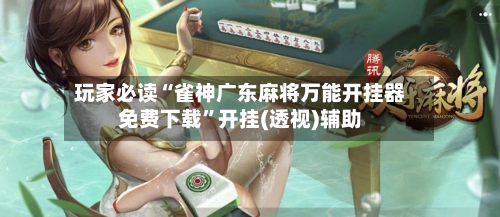 玩家必读“雀神广东麻将万能开挂器免费下载”开挂(透视)辅助-第3张图片