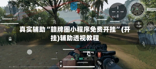 真实辅助“赣牌圈小程序免费开挂”(开挂)辅助透视教程-第2张图片