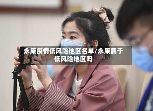 永康疫情低风险地区名单/永康属于低风险地区吗-第3张图片