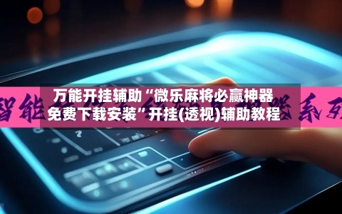 万能开挂辅助“微乐麻将必赢神器免费下载安装”开挂(透视)辅助教程-第3张图片