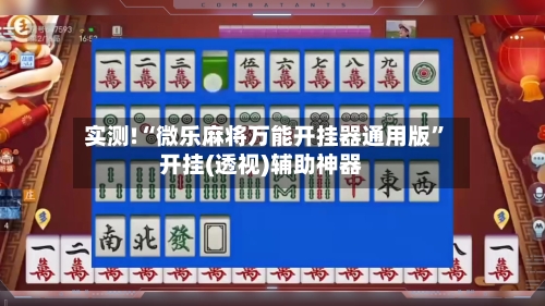 实测!“微乐麻将万能开挂器通用版”开挂(透视)辅助神器-第2张图片