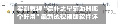 实测教程“德扑之星辅助器哪个好用”最新透视辅助软件详细教程官方版下载