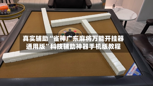 真实辅助“雀神广东麻将万能开挂器通用版”科技辅助神器手机版教程-第3张图片