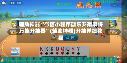 辅助神器“微信小程序微乐安徽麻将万能开挂器”(辅助神器)开挂详细教程-第2张图片