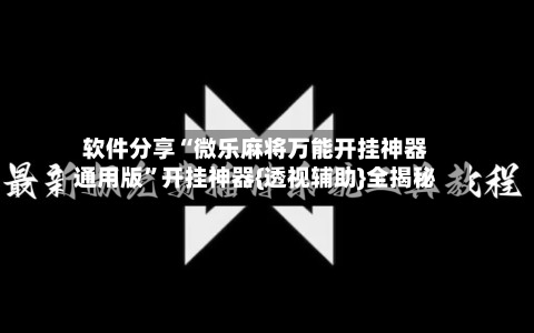 软件分享“微乐麻将万能开挂神器通用版”开挂神器{透视辅助}全揭秘-第2张图片