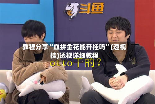 教程分享“血拼金花能开挂吗”(透视挂)透视详细教程