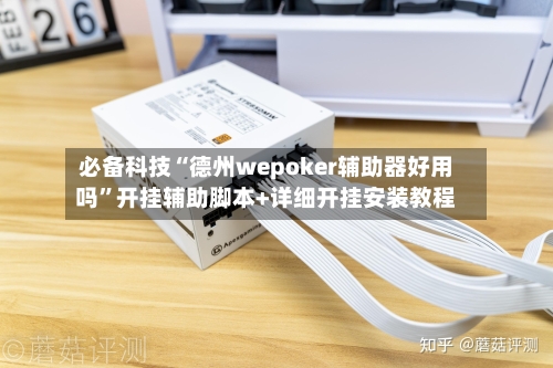 必备科技“德州wepoker辅助器好用吗”开挂辅助脚本+详细开挂安装教程