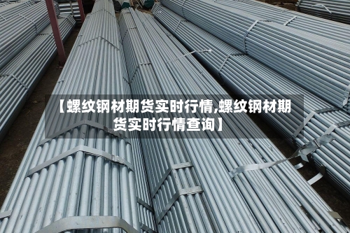 【螺纹钢材期货实时行情,螺纹钢材期货实时行情查询】-第2张图片