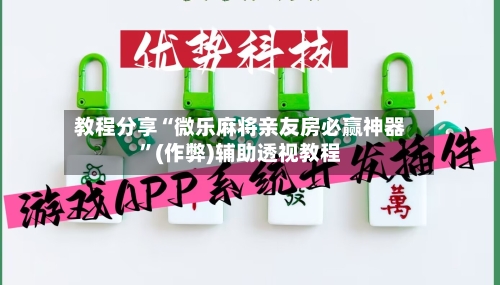 教程分享“微乐麻将亲友房必赢神器”(作弊)辅助透视教程