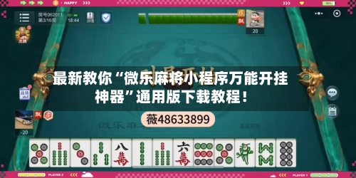 最新教你“微乐麻将小程序万能开挂神器”通用版下载教程！-第3张图片