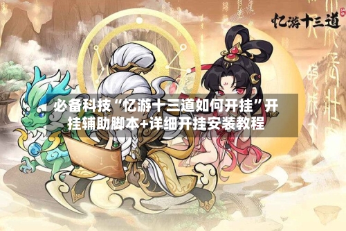 必备科技“忆游十三道如何开挂”开挂辅助脚本+详细开挂安装教程-第3张图片