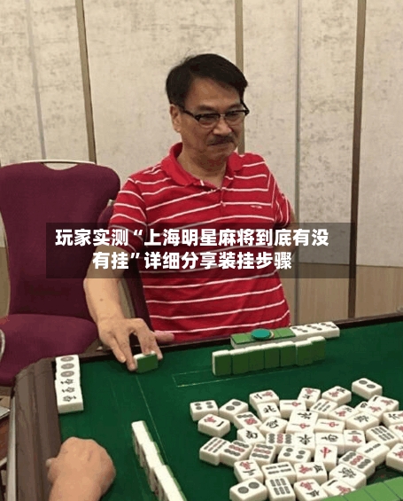 玩家实测“上海明星麻将到底有没有挂”详细分享装挂步骤