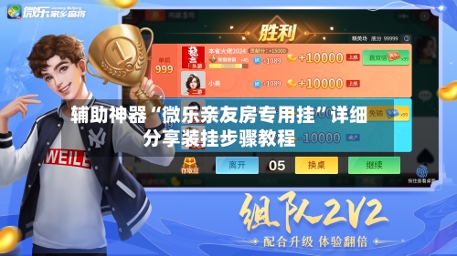 辅助神器“微乐亲友房专用挂”详细分享装挂步骤教程-第3张图片