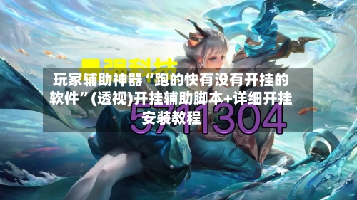 玩家辅助神器“跑的快有没有开挂的软件”(透视)开挂辅助脚本+详细开挂安装教程