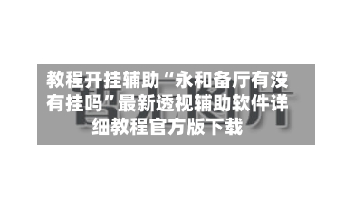 教程开挂辅助“永和备厅有没有挂吗	”最新透视辅助软件详细教程官方版下载-第2张图片