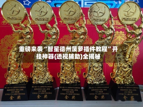 重磅来袭“智星德州菠萝插件教程”开挂神器{透视辅助}全揭秘