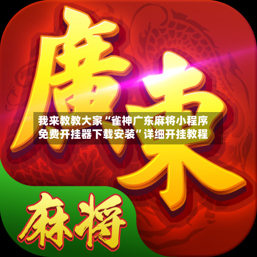 我来教教大家“雀神广东麻将小程序免费开挂器下载安装”详细开挂教程