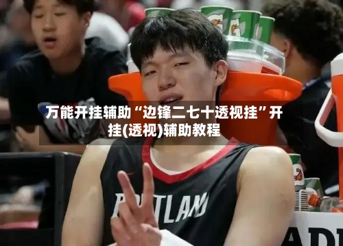 万能开挂辅助“边锋二七十透视挂”开挂(透视)辅助教程-第2张图片