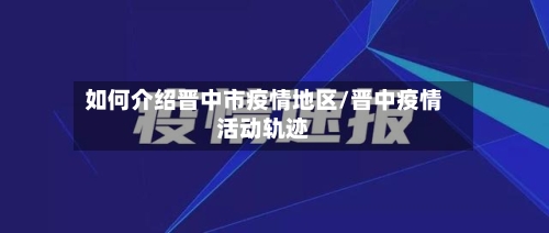如何介绍晋中市疫情地区/晋中疫情活动轨迹-第3张图片