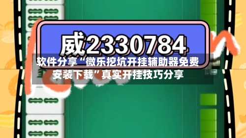 软件分享“微乐挖坑开挂辅助器免费安装下载”真实开挂技巧分享