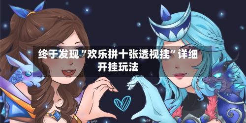 终于发现“欢乐拼十张透视挂”详细开挂玩法-第2张图片