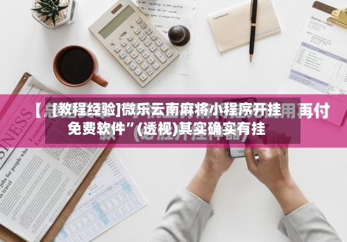 [教程经验]微乐云南麻将小程序开挂免费软件”(透视)其实确实有挂