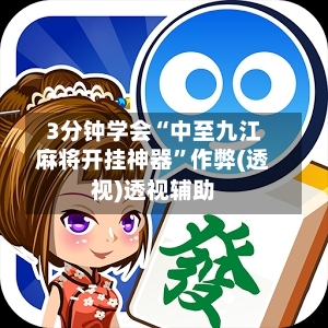 3分钟学会“中至九江麻将开挂神器”作弊(透视)透视辅助