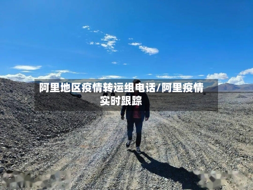 阿里地区疫情转运组电话/阿里疫情实时跟踪