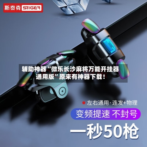 辅助神器“微乐长沙麻将万能开挂器通用版”原来有神器下载！