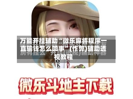 万能开挂辅助“微乐麻将程序一直输钱怎么回事”(作弊)辅助透视教程
