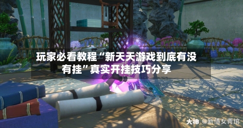 玩家必看教程“新天天游戏到底有没有挂	”真实开挂技巧分享-第2张图片