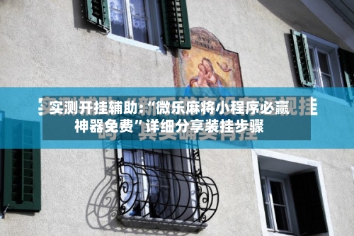 实测开挂辅助:“微乐麻将小程序必赢神器免费”详细分享装挂步骤