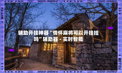 辅助开挂神器“情怀麻将可以开挂挂吗”辅助器 - 实时智能-第2张图片