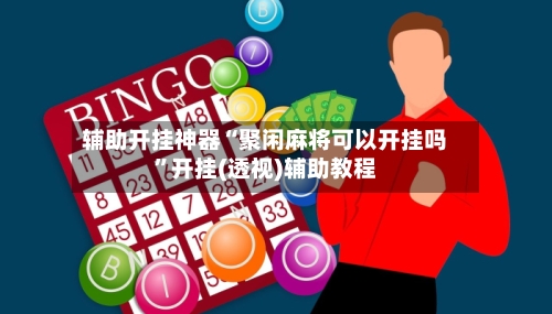 辅助开挂神器“聚闲麻将可以开挂吗”开挂(透视)辅助教程-第3张图片