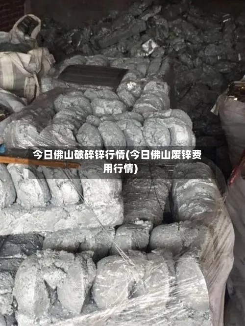 今日佛山破碎锌行情(今日佛山废锌费用行情)-第2张图片