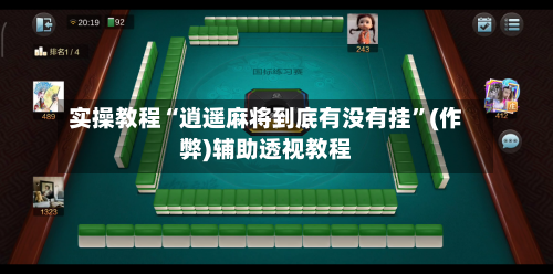 实操教程“逍遥麻将到底有没有挂”(作弊)辅助透视教程