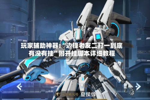 玩家辅助神器:“边锋老友二打一到底有没有挂”附开挂脚本详细教程