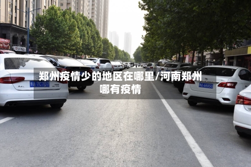 郑州疫情少的地区在哪里/河南郑州哪有疫情