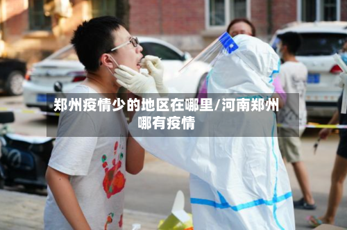 郑州疫情少的地区在哪里/河南郑州哪有疫情-第2张图片
