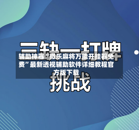 辅助神器“微乐麻将万能开挂器免费”最新透视辅助软件详细教程官方版下载-第2张图片