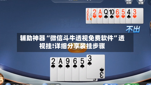 辅助神器“微信斗牛透视免费软件	”透视挂!详细分享装挂步骤-第3张图片