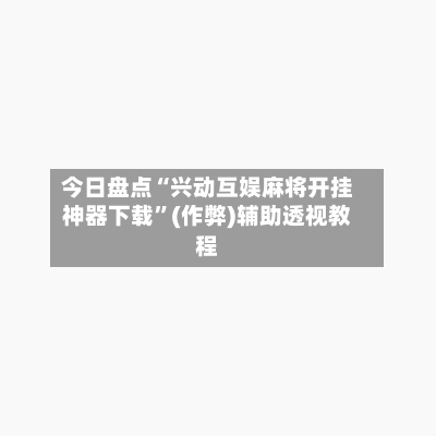 今日盘点“兴动互娱麻将开挂神器下载”(作弊)辅助透视教程
