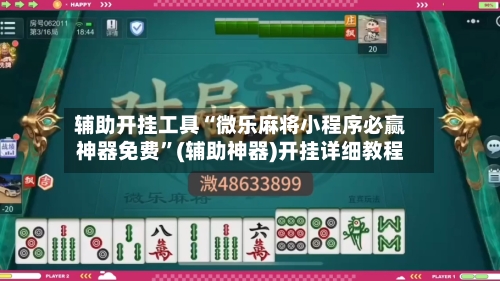 辅助开挂工具“微乐麻将小程序必赢神器免费	”(辅助神器)开挂详细教程-第2张图片