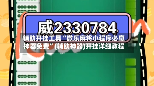辅助开挂工具“微乐麻将小程序必赢神器免费”(辅助神器)开挂详细教程-第3张图片