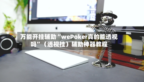 万能开挂辅助“wePoker真的能透视吗”（透视挂）辅助神器教程-第3张图片