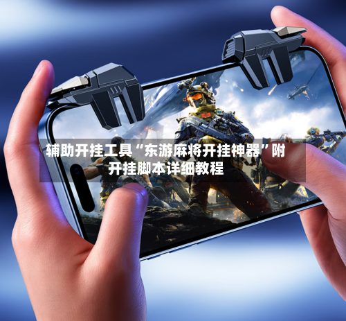 辅助开挂工具“东游麻将开挂神器”附开挂脚本详细教程-第2张图片
