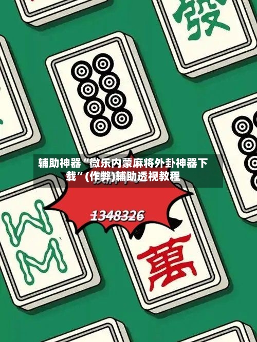 辅助神器“微乐内蒙麻将外卦神器下载	”(作弊)辅助透视教程-第2张图片