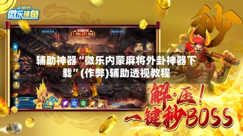 辅助神器“微乐内蒙麻将外卦神器下载”(作弊)辅助透视教程-第3张图片