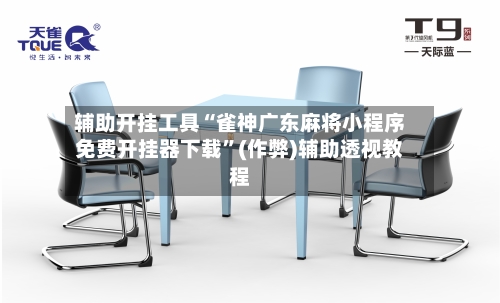 辅助开挂工具“雀神广东麻将小程序免费开挂器下载”(作弊)辅助透视教程